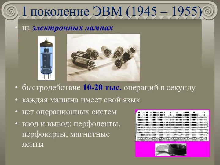 I поколение ЭВМ (1945 – 1955) на электронных лампах быстродействие 10-20 тыс. операций