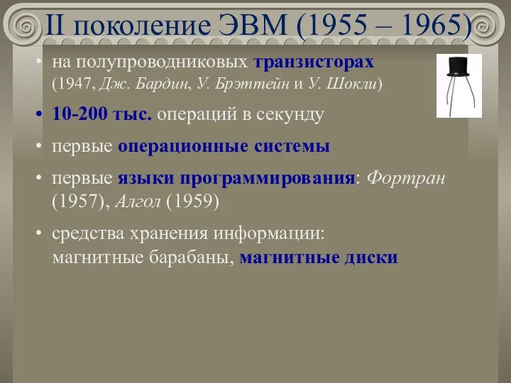 II поколение ЭВМ (1955 – 1965) на полупроводниковых транзисторах (1947, Дж. Бардин, У.