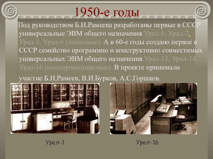 1950-е годы Под руководством Б.И.Рамеева разработаны первые в СССР универсальные ЭВМ общего назначения