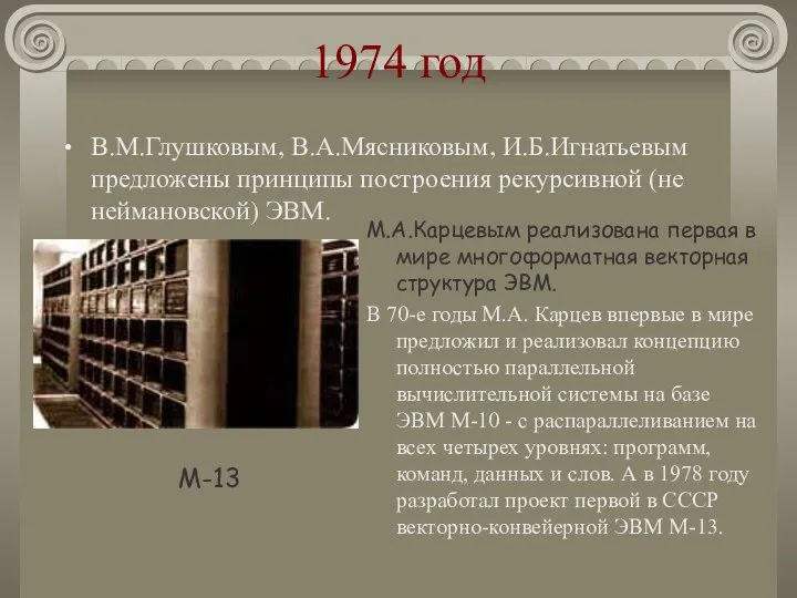 1974 год В.М.Глушковым, В.А.Мясниковым, И.Б.Игнатьевым предложены принципы построения рекурсивной (не неймановской) ЭВМ. М.А.Карцевым