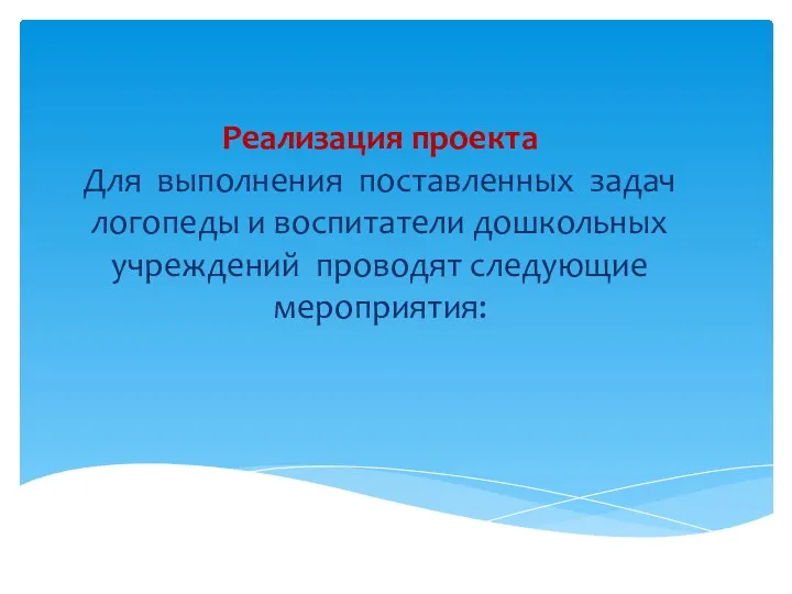 Реализация проекта Для выполнения поставленных задач логопеды и воспитатели дошкольных учреждений проводят следующие мероприятия: