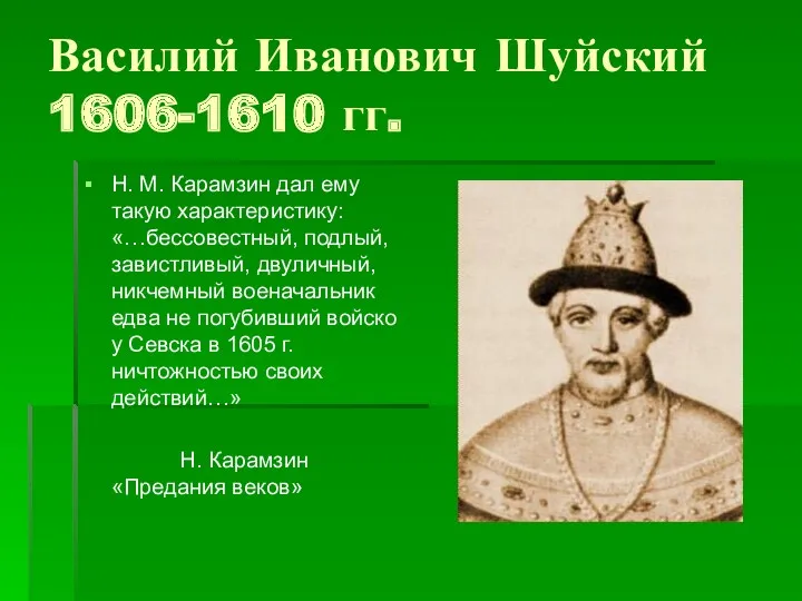 Василий Иванович Шуйский 1606-1610 гг. Н. М. Карамзин дал ему такую характеристику: «…бессовестный,