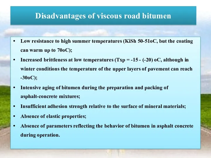Disadvantages of viscous road bitumen Low resistance to high summer temperatures (KiSh 50-51oC,