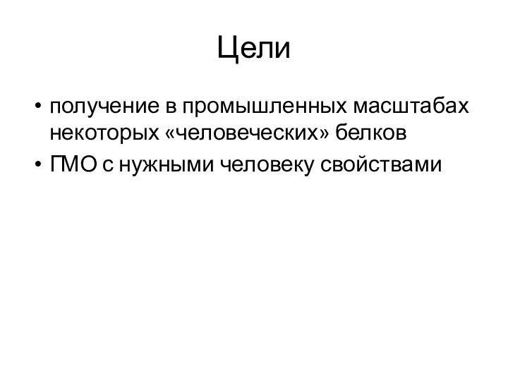 Цели получение в промышленных масштабах некоторых «человеческих» белков ГМО с нужными человеку свойствами