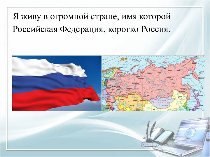 Я живу в огромной стране, имя которой Российская Федерация, коротко Россия.