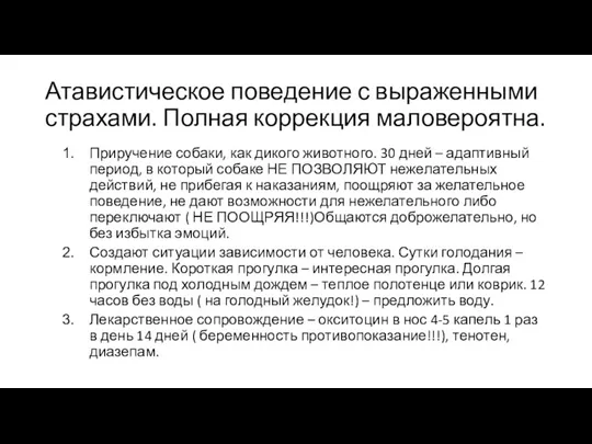 Атавистическое поведение с выраженными страхами. Полная коррекция маловероятна. Приручение собаки, как дикого животного.