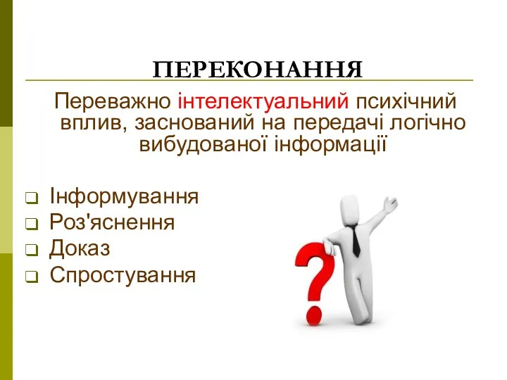 ПЕРЕКОНАННЯ Переважно інтелектуальний психічний вплив, заснований на передачі логічно вибудованої інформації Інформування Роз'яснення Доказ Спростування