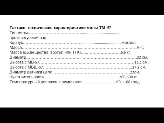 Тактико-технические характеристики мины ТМ-57 Тип мины…………………………………......................................противогусеничная Корпус……………………………………........................................металл. Масса……………………………………....………………………………....9 кг. Масса