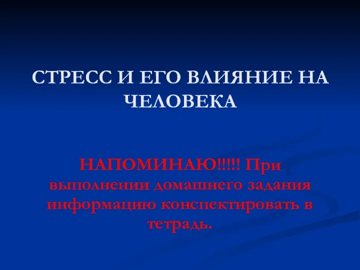 СТРЕСС И ЕГО ВЛИЯНИЕ НА ЧЕЛОВЕКА НАПОМИНАЮ!!!!! При выполнении домашнего задания информацию конспектировать в тетрадь.