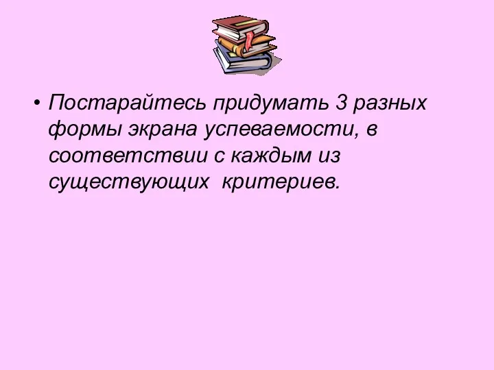 Постарайтесь придумать 3 разных формы экрана успеваемости, в соответствии с каждым из существующих критериев.