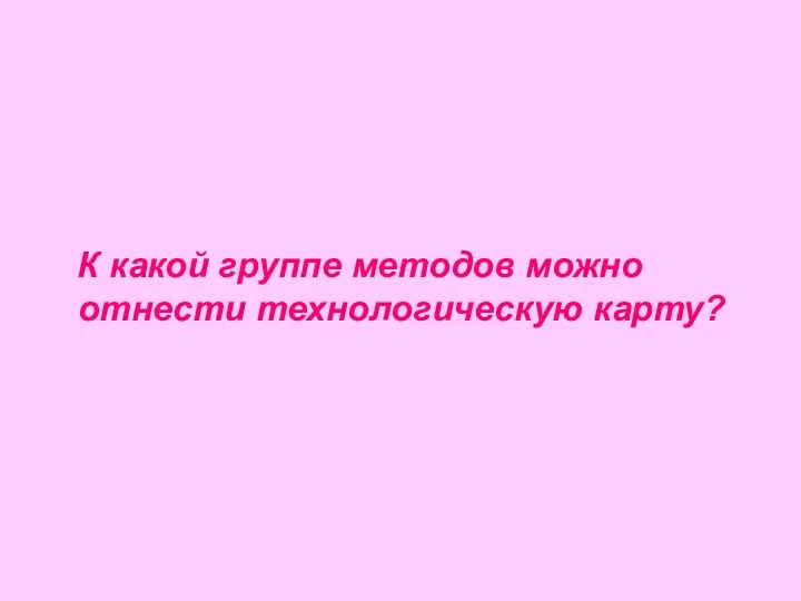 К какой группе методов можно отнести технологическую карту?