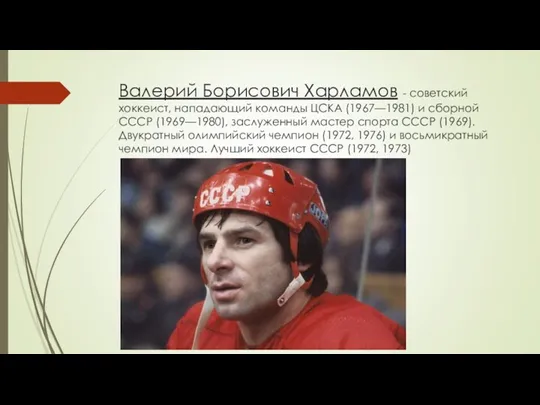 Валерий Борисович Харламов - советский хоккеист, нападающий команды ЦСКА (1967—1981)