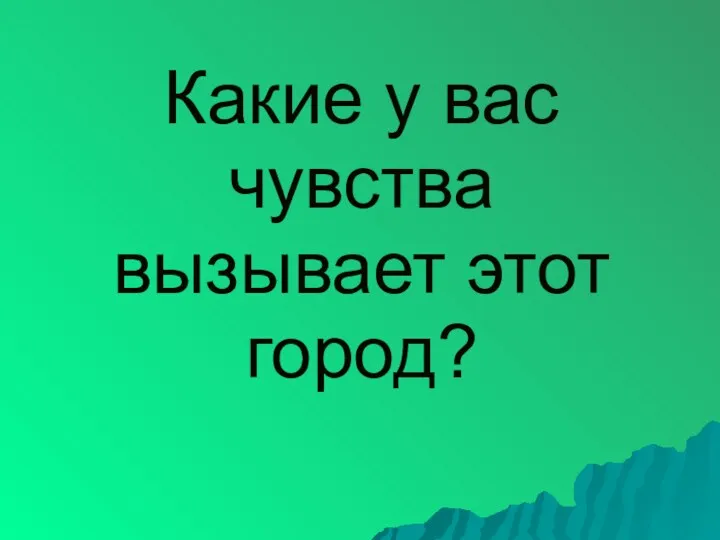 Какие у вас чувства вызывает этот город?