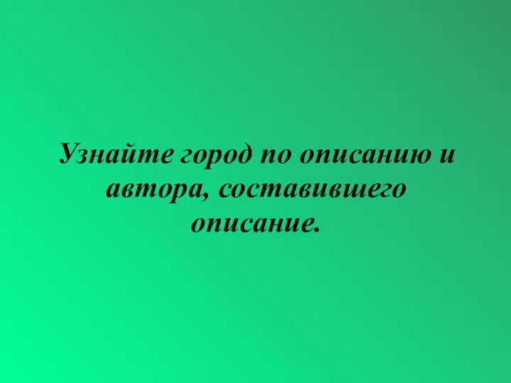 Узнайте город по описанию и автора, составившего описание.