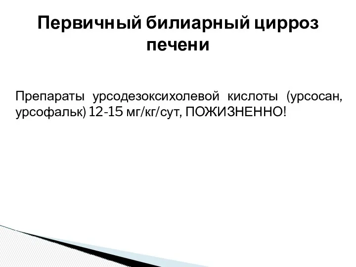 Препараты урсодезоксихолевой кислоты (урсосан, урсофальк) 12-15 мг/кг/сут, ПОЖИЗНЕННО! Первичный билиарный цирроз печени