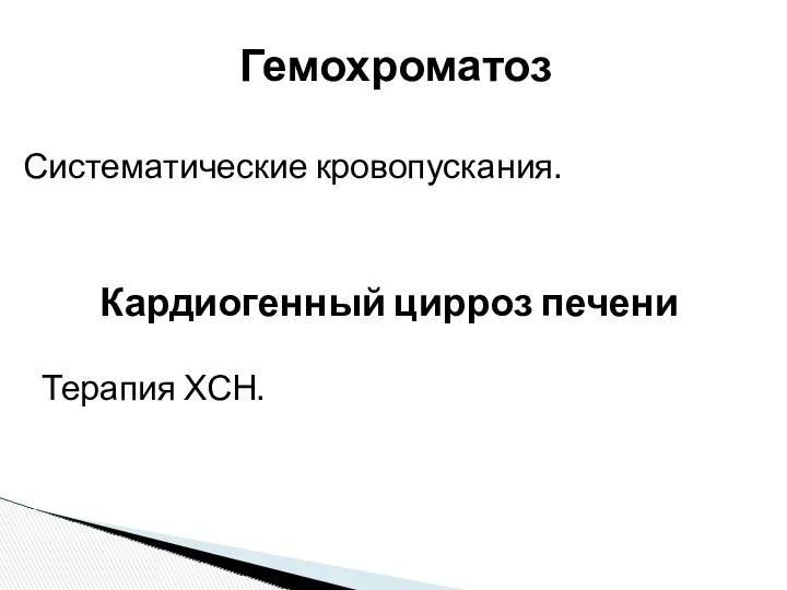 Систематические кровопускания. Гемохроматоз Кардиогенный цирроз печени Терапия ХСН.