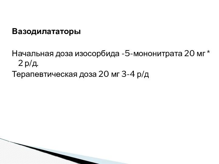 Вазодилататоры Начальная доза изосорбида -5-мононитрата 20 мг * 2 р/д. Терапевтическая доза 20 мг 3-4 р/д