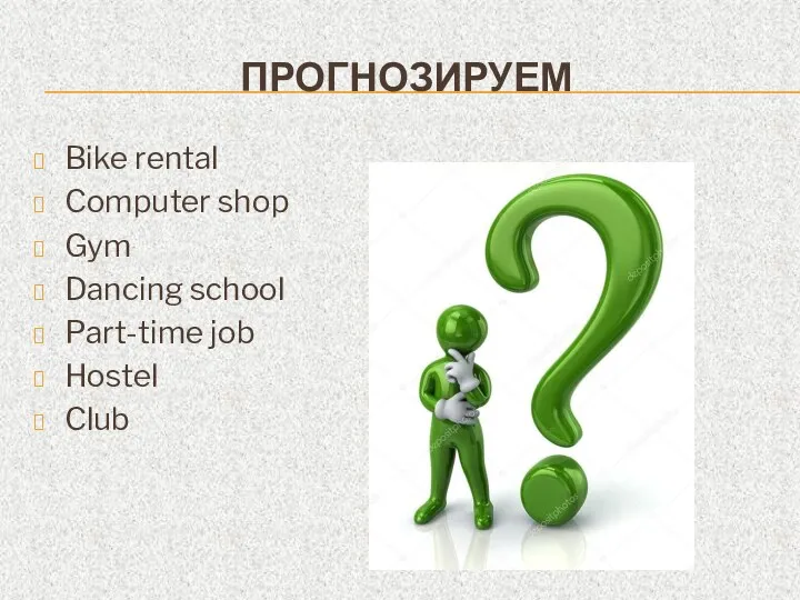 ПРОГНОЗИРУЕМ Bike rental Computer shop Gym Dancing school Part-time job Hostel Club
