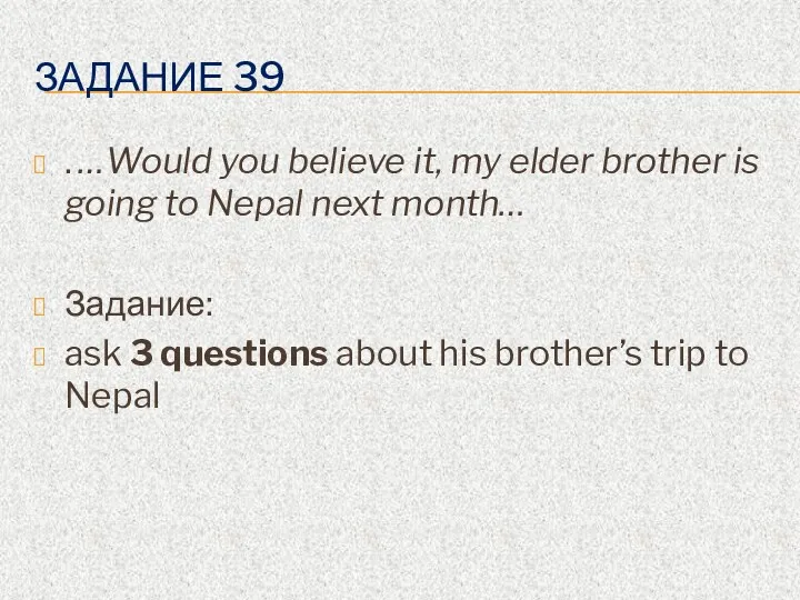 ЗАДАНИЕ 39 . …Would you believe it, my elder brother