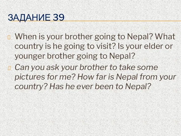 ЗАДАНИЕ 39 When is your brother going to Nepal? What