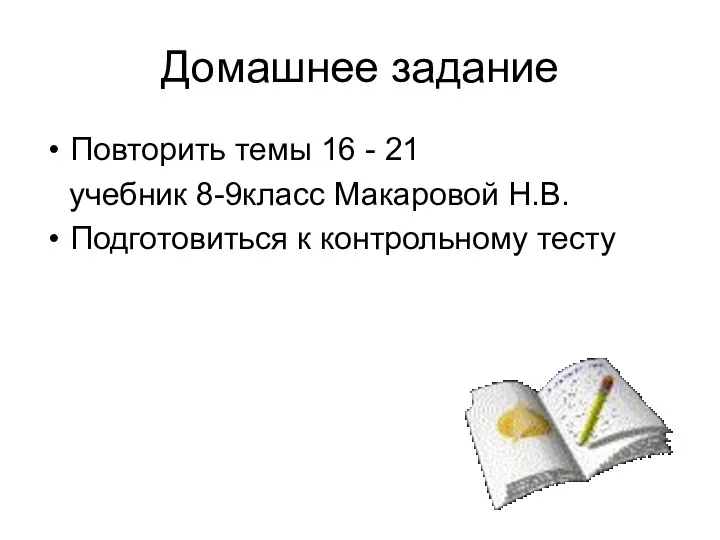 Домашнее задание Повторить темы 16 - 21 учебник 8-9класс Макаровой Н.В. Подготовиться к контрольному тесту