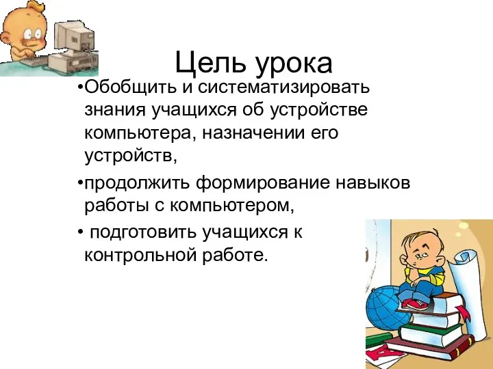 Цель урока Обобщить и систематизировать знания учащихся об устройстве компьютера,