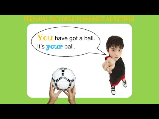 You have got a ball. It’s your ball. PERSONAL PRONOUNS/POSSESSIVE ADJECTIVES