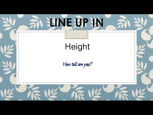 LINE UP IN Height How tall are you?