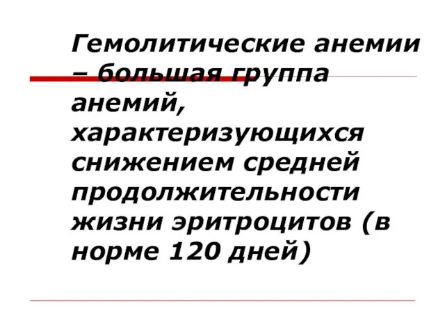 Гемолитические анемии – большая группа анемий, характеризующихся снижением средней продолжительности жизни эритроцитов (в норме 120 дней)