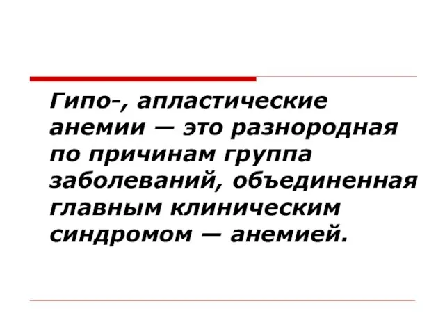 Гипо-, апластические анемии — это разнородная по причинам группа заболеваний, объединенная главным клиническим синдромом — анемией.