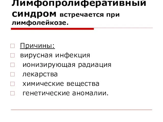 Лимфопролиферативный синдром встречается при лимфолейкозе. Причины: вирусная инфекция ионизирующая радиация лекарства химические вещества генетические аномалии.