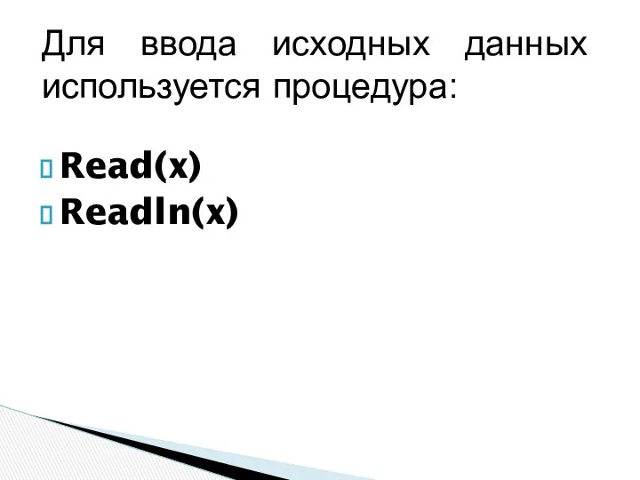 Для ввода исходных данных используется процедура: Read(x) Readln(x)