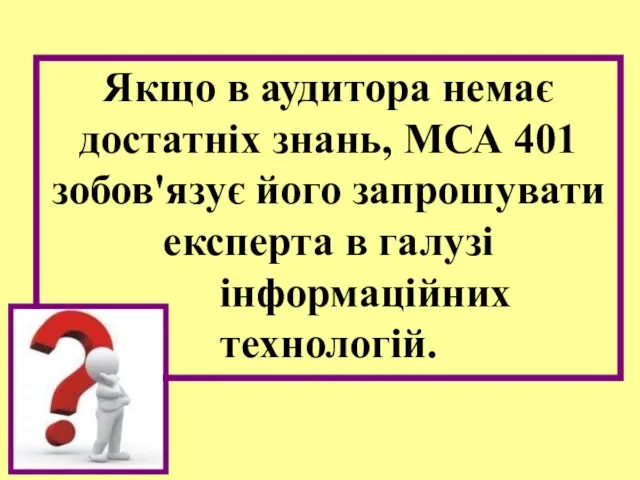 Якщо в аудитора немає достатніх знань, МСА 401 зобов'язує його запрошувати експерта в галузі інформаційних технологій.