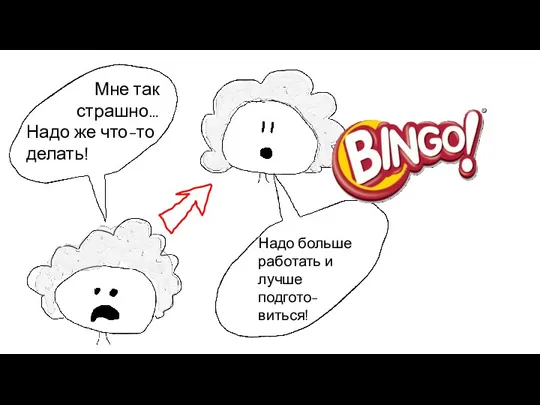 Мне так страшно… Надо же что-то делать! Надо больше работать и лучше подгото-виться!