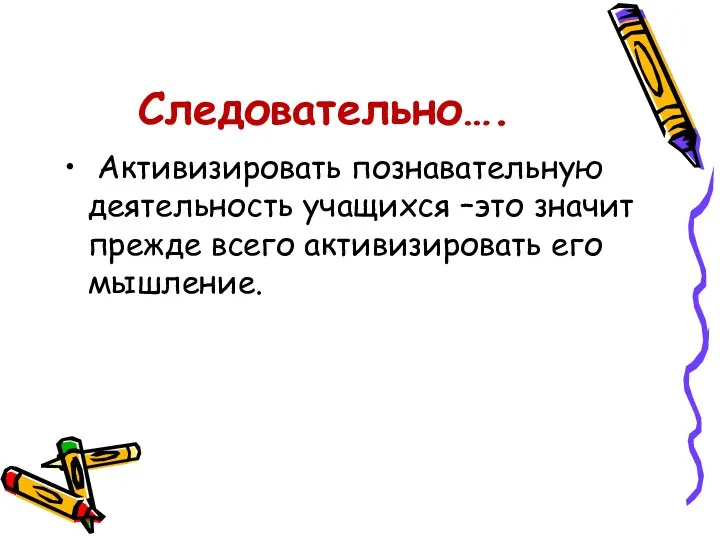 Следовательно…. Активизировать познавательную деятельность учащихся –это значит прежде всего активизировать его мышление.