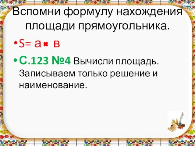 Вспомни формулу нахождения площади прямоугольника. S= а в С.123 №4