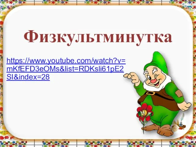 Физкультминутка https://www.youtube.com/watch?v=mKfEFD3eOMs&list=RDKsli61pE2SI&index=28