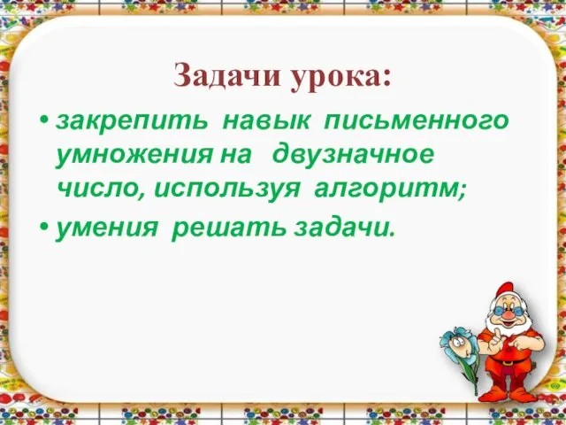 Задачи урока: закрепить навык письменного умножения на двузначное число, используя алгоритм; умения решать задачи.