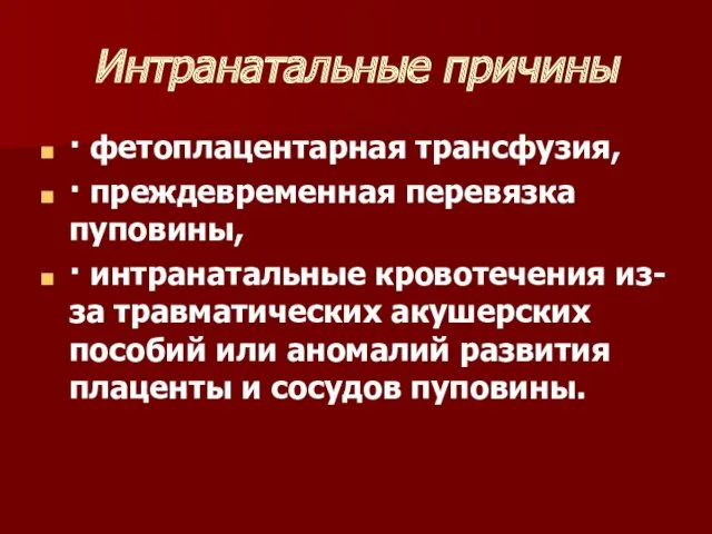 Интранатальные причины · фетоплацентарная трансфузия, · преждевременная перевязка пуповины, ·