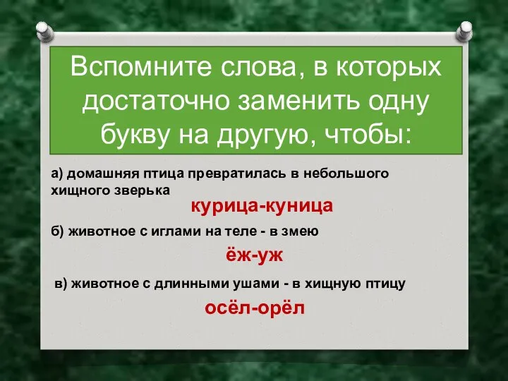 Вспомните слова, в которых достаточно заменить одну букву на другую,