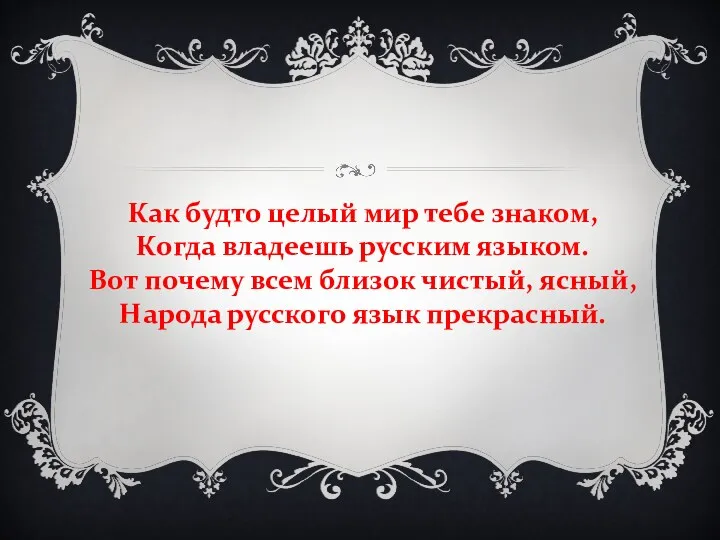 Как будто целый мир тебе знаком, Когда владеешь русским языком.