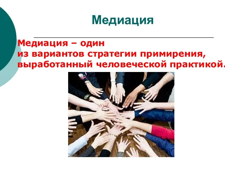 Медиация Медиация – один из вариантов стратегии примирения, выработанный человеческой практикой.