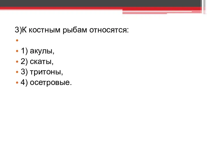 3)К костным рыбам относятся: 1) акулы, 2) скаты, 3) тритоны, 4) осетровые.