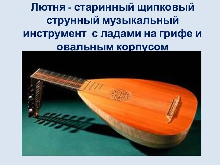 Лютня - старинный щипковый струнный музыкальный инструмент с ладами на грифе и овальным корпусом