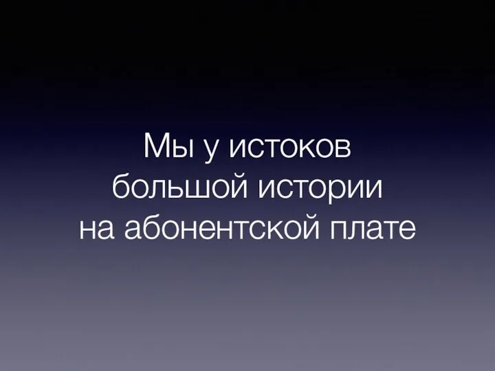 Мы у истоков большой истории на абонентской плате