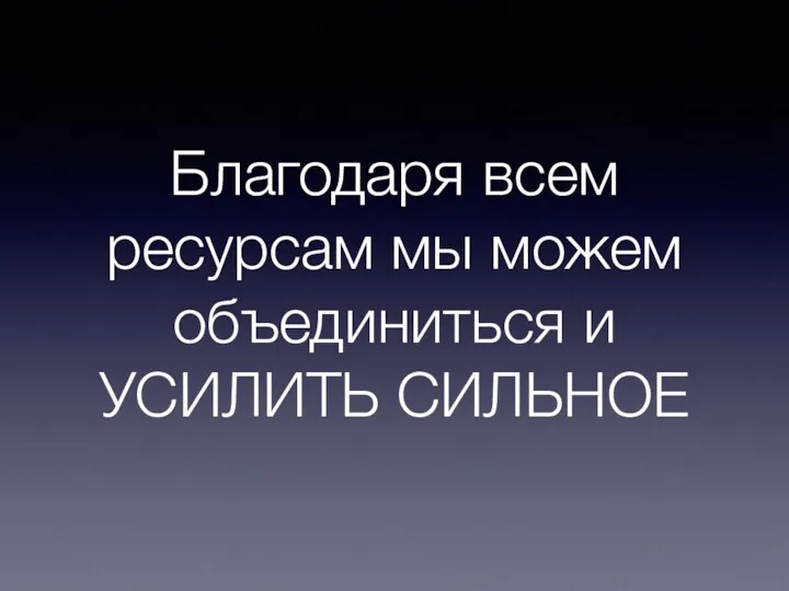 Благодаря всем ресурсам мы можем объединиться и УСИЛИТЬ СИЛЬНОЕ