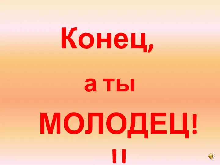 Конец, а ты МОЛОДЕЦ!!!