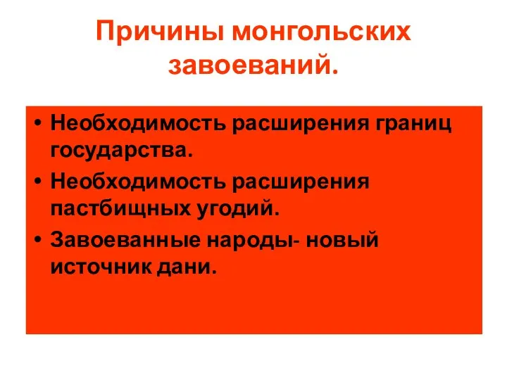 Причины монгольских завоеваний. Необходимость расширения границ государства. Необходимость расширения пастбищных угодий. Завоеванные народы- новый источник дани.