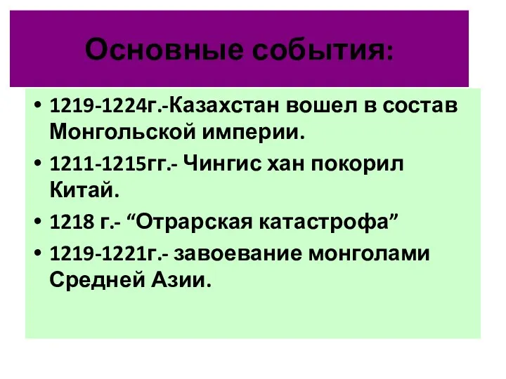 Основные события: 1219-1224г.-Казахстан вошел в состав Монгольской империи. 1211-1215гг.- Чингис