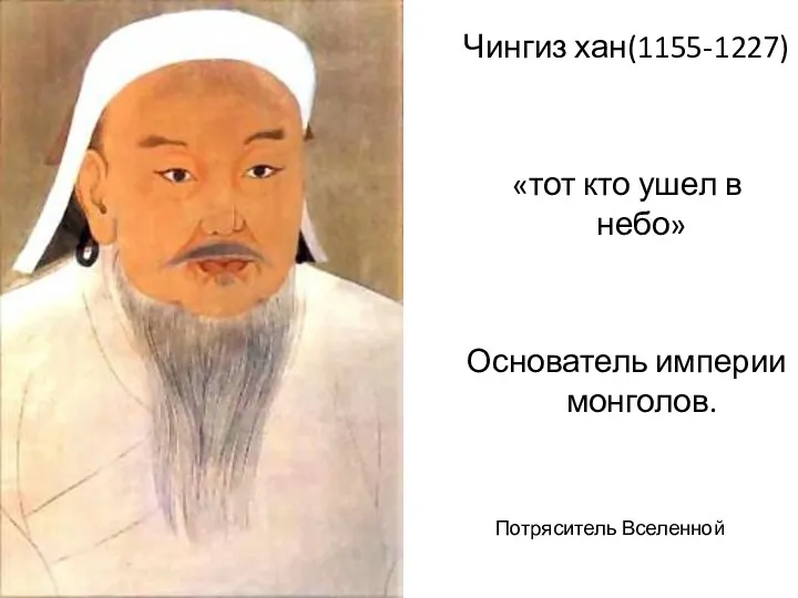 Чингиз хан(1155-1227) «тот кто ушел в небо» Основатель империи монголов. Потряситель Вселенной